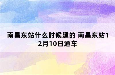 南昌东站什么时候建的 南昌东站12月10日通车